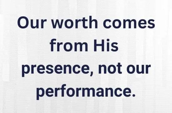 Our worth comes from His presence, not our performance