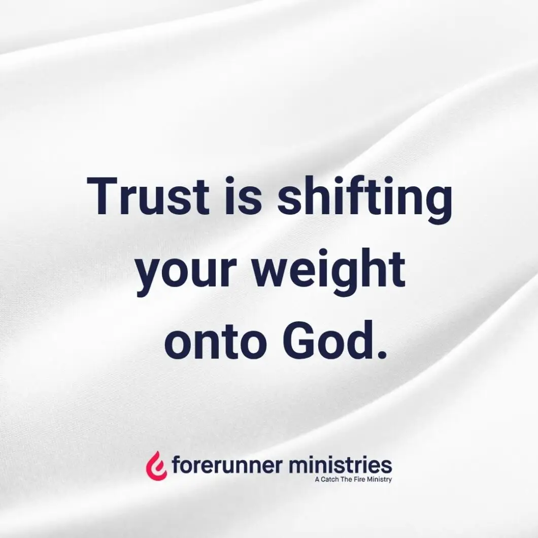 Trust is shifting your weight onto God