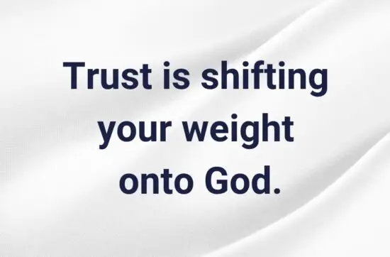 Trust is shifting your weight onto God