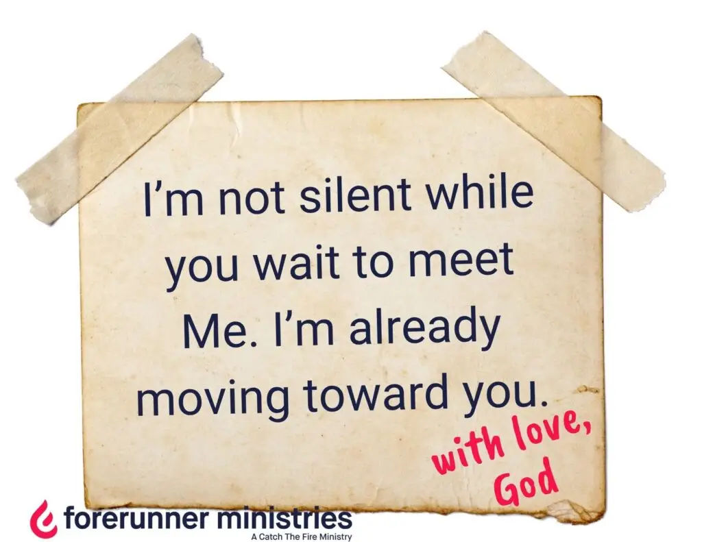 I’m not silent while you wait to meet Me. I’m already moving toward you.