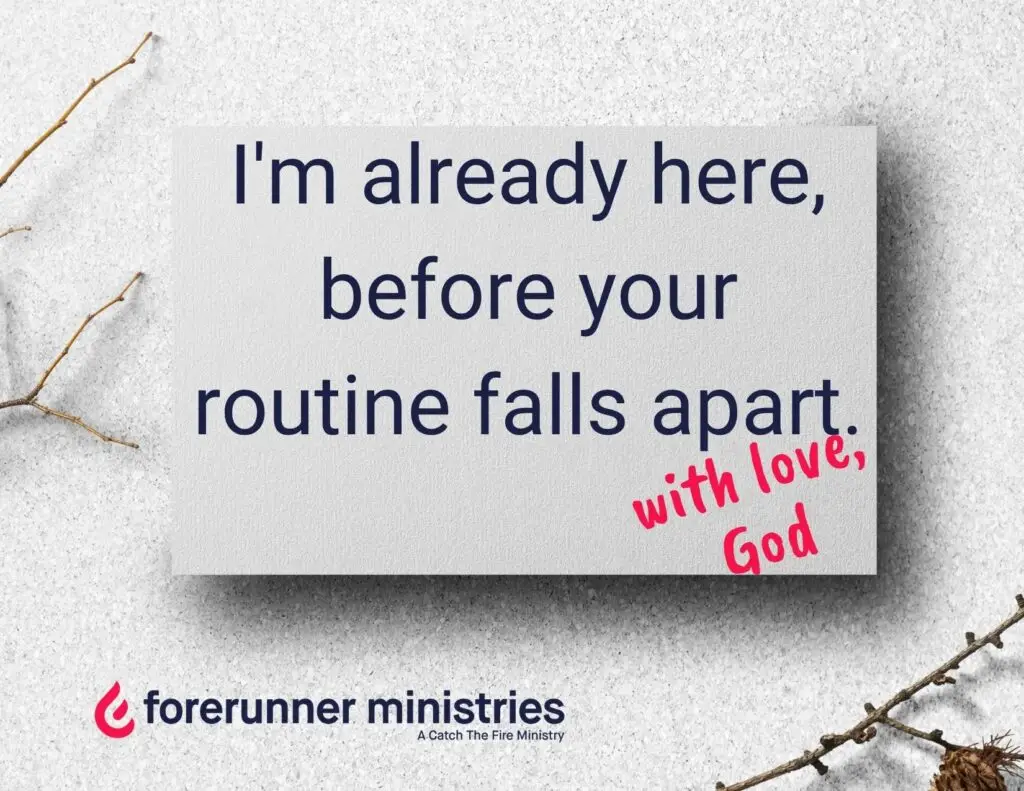 I'm already here, before your routine falls apart.